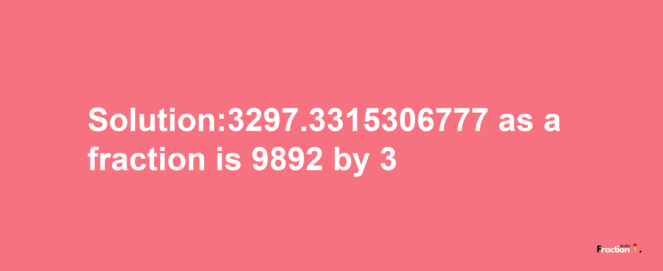 Solution:3297.3315306777 as a fraction is 9892/3