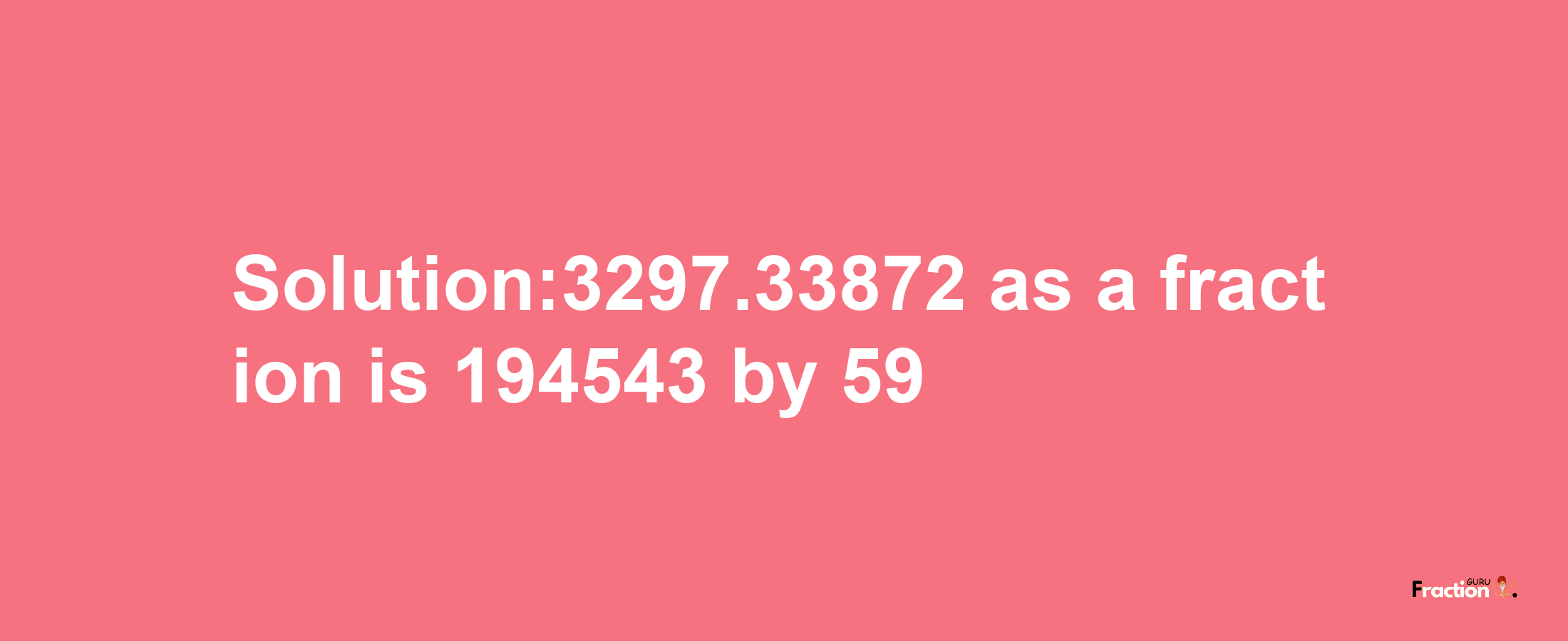 Solution:3297.33872 as a fraction is 194543/59