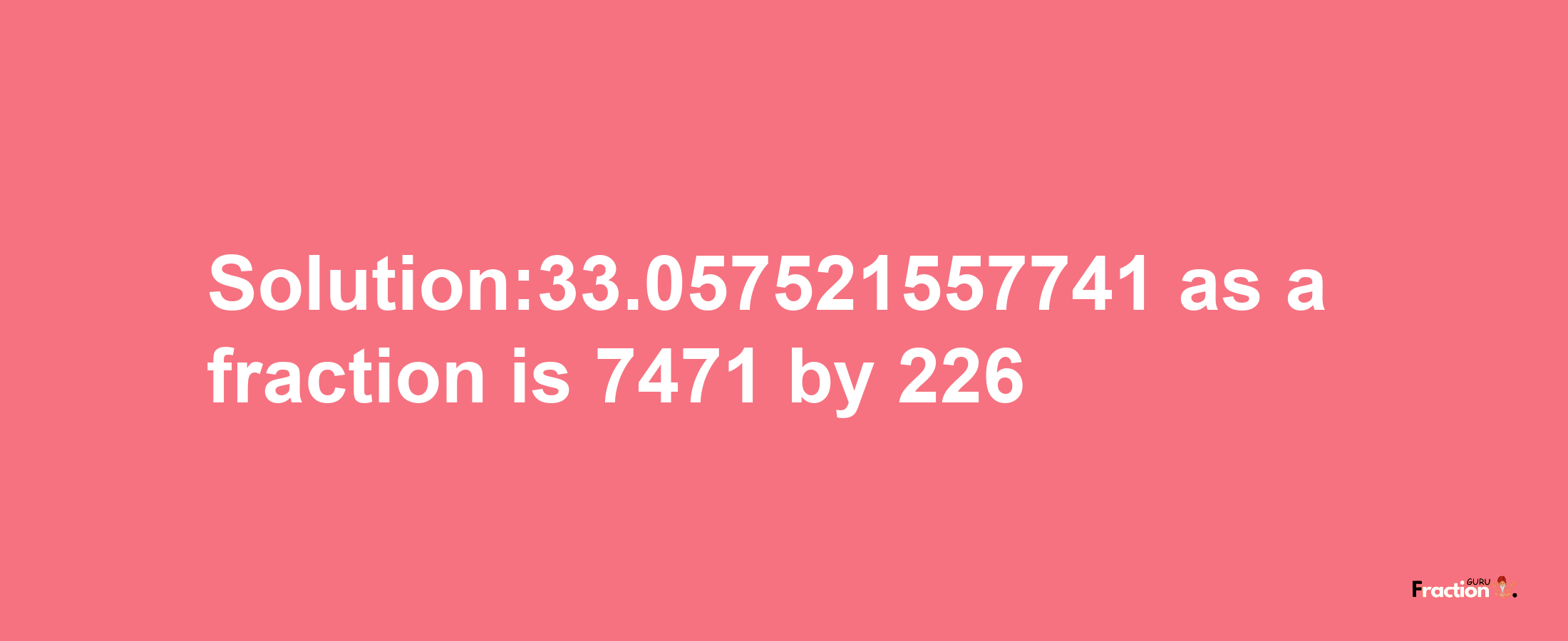 Solution:33.057521557741 as a fraction is 7471/226