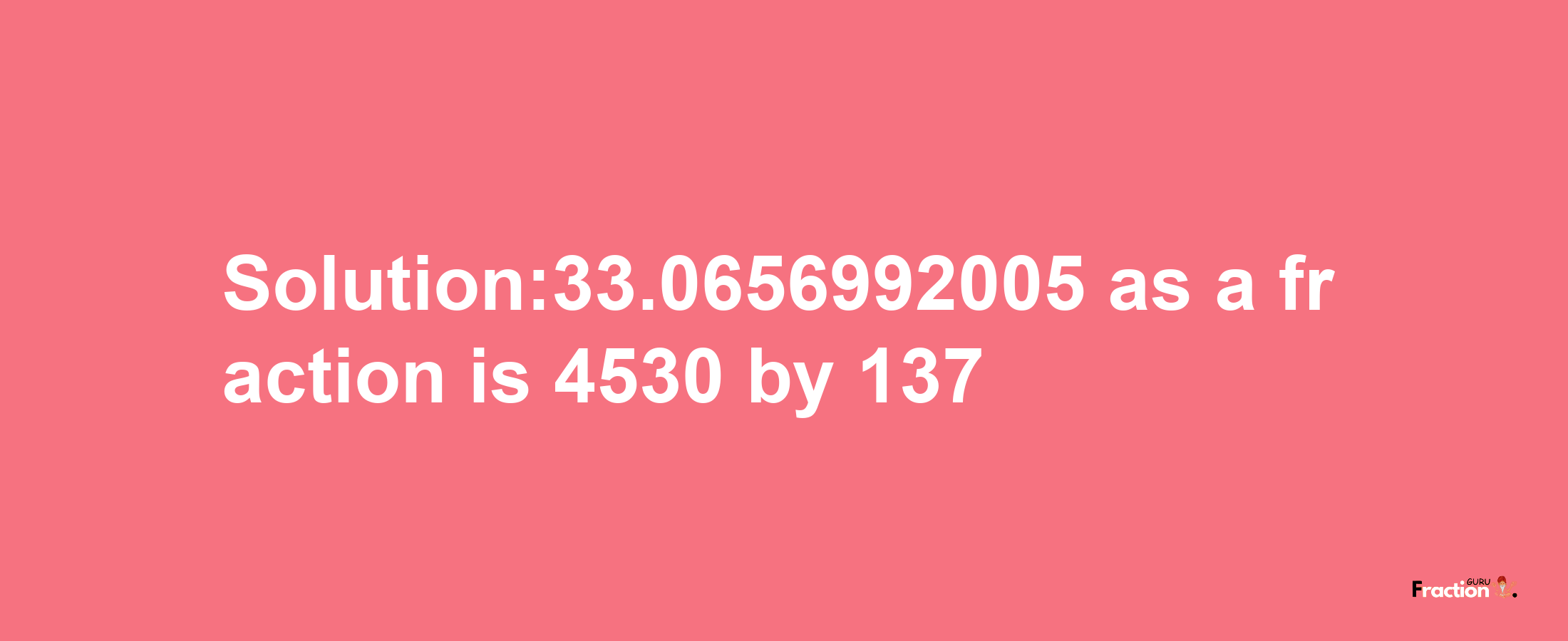 Solution:33.0656992005 as a fraction is 4530/137