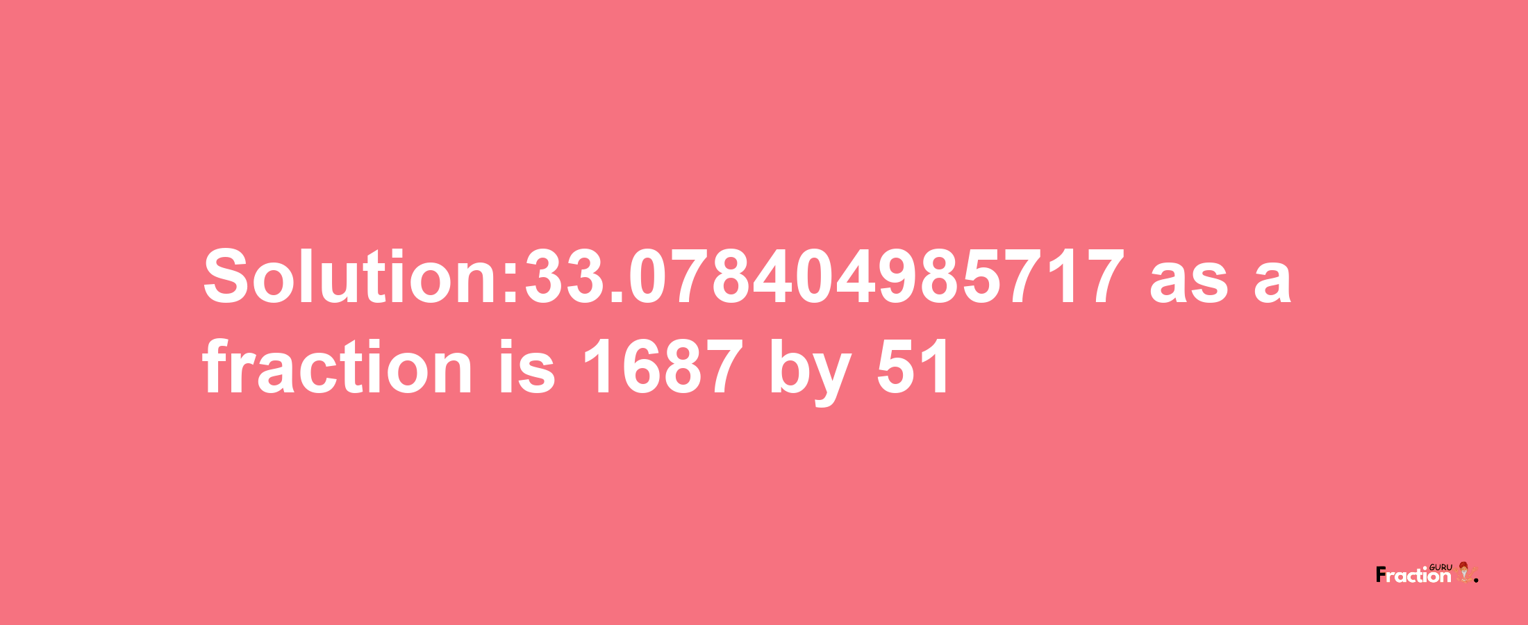 Solution:33.078404985717 as a fraction is 1687/51