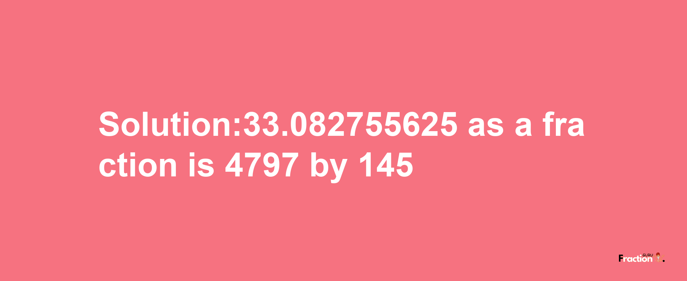 Solution:33.082755625 as a fraction is 4797/145