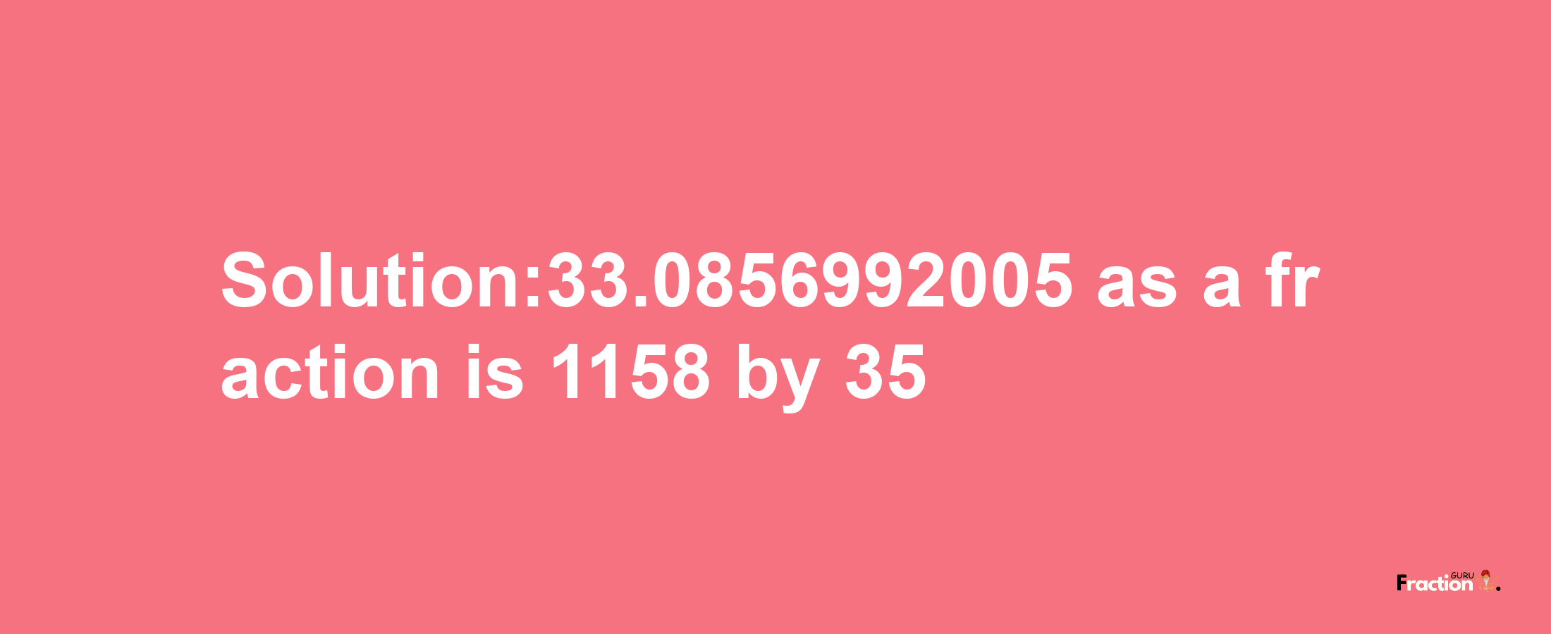 Solution:33.0856992005 as a fraction is 1158/35