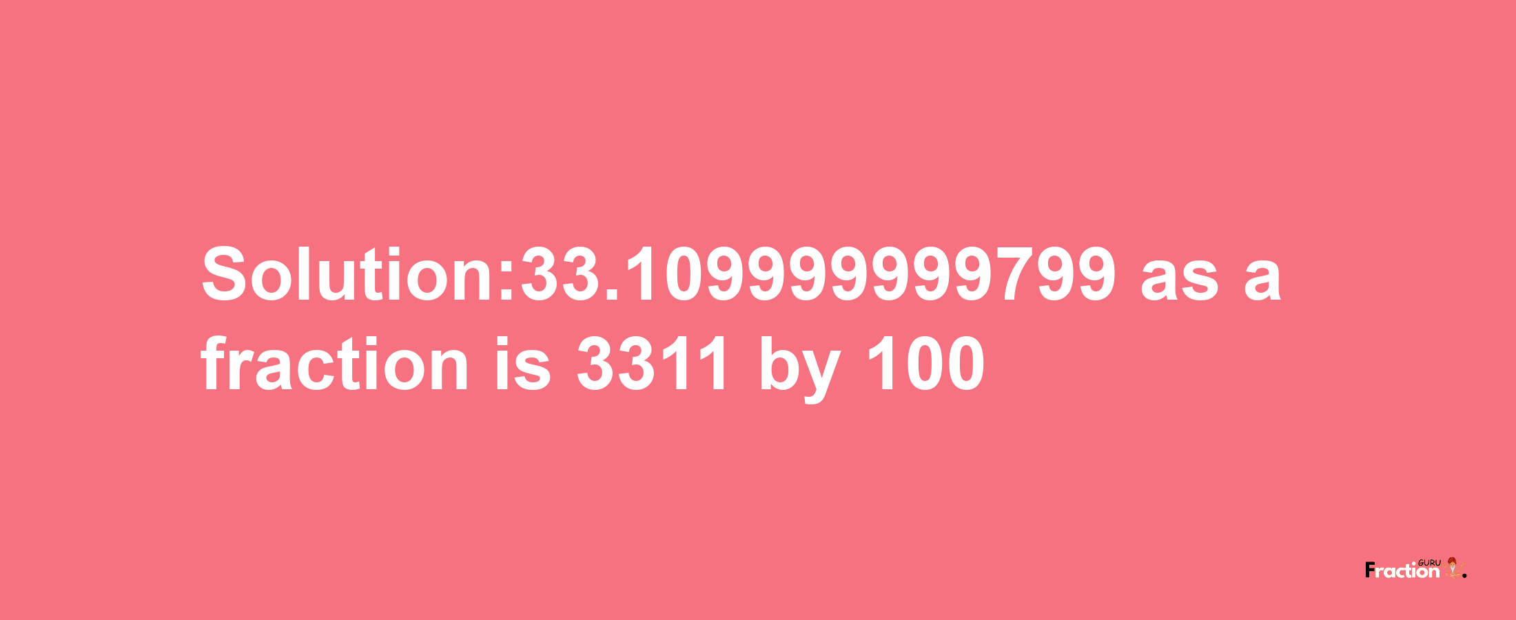 Solution:33.109999999799 as a fraction is 3311/100