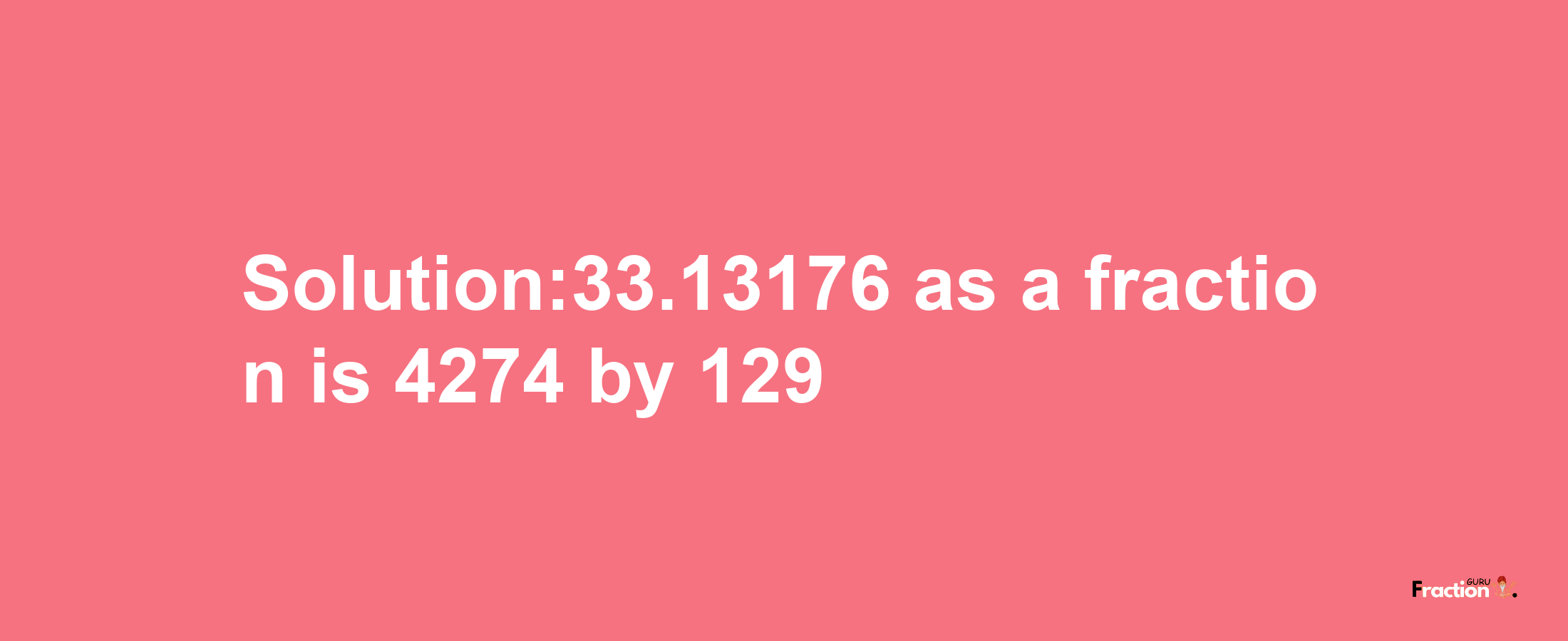 Solution:33.13176 as a fraction is 4274/129