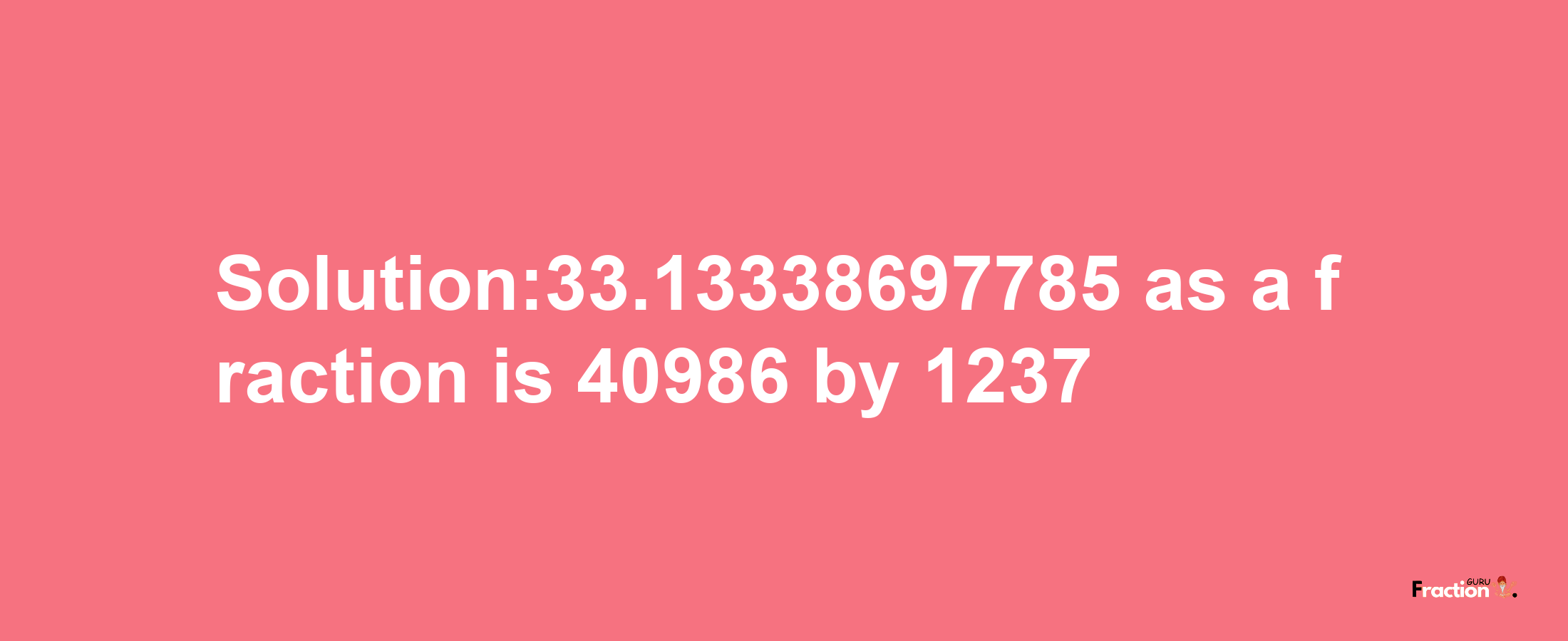 Solution:33.13338697785 as a fraction is 40986/1237