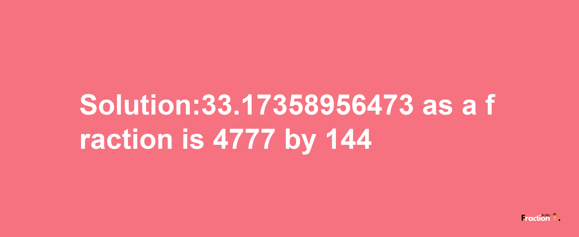 Solution:33.17358956473 as a fraction is 4777/144