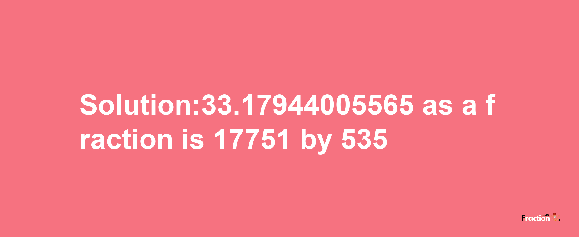 Solution:33.17944005565 as a fraction is 17751/535