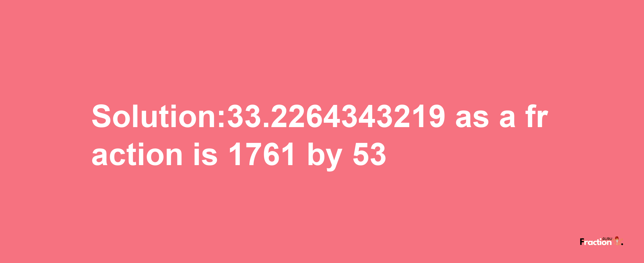 Solution:33.2264343219 as a fraction is 1761/53