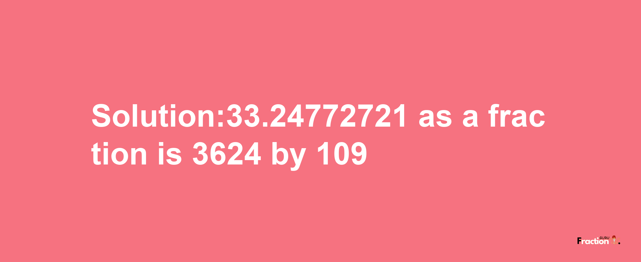 Solution:33.24772721 as a fraction is 3624/109