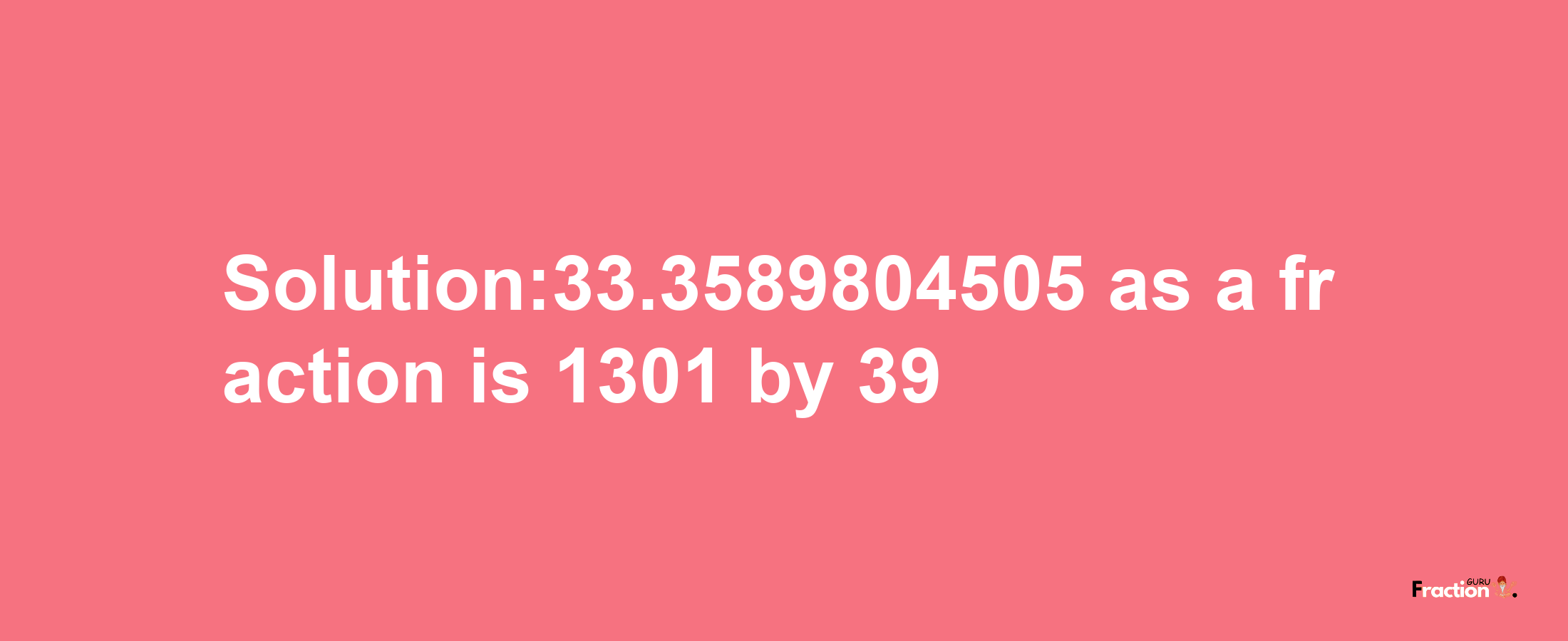 Solution:33.3589804505 as a fraction is 1301/39