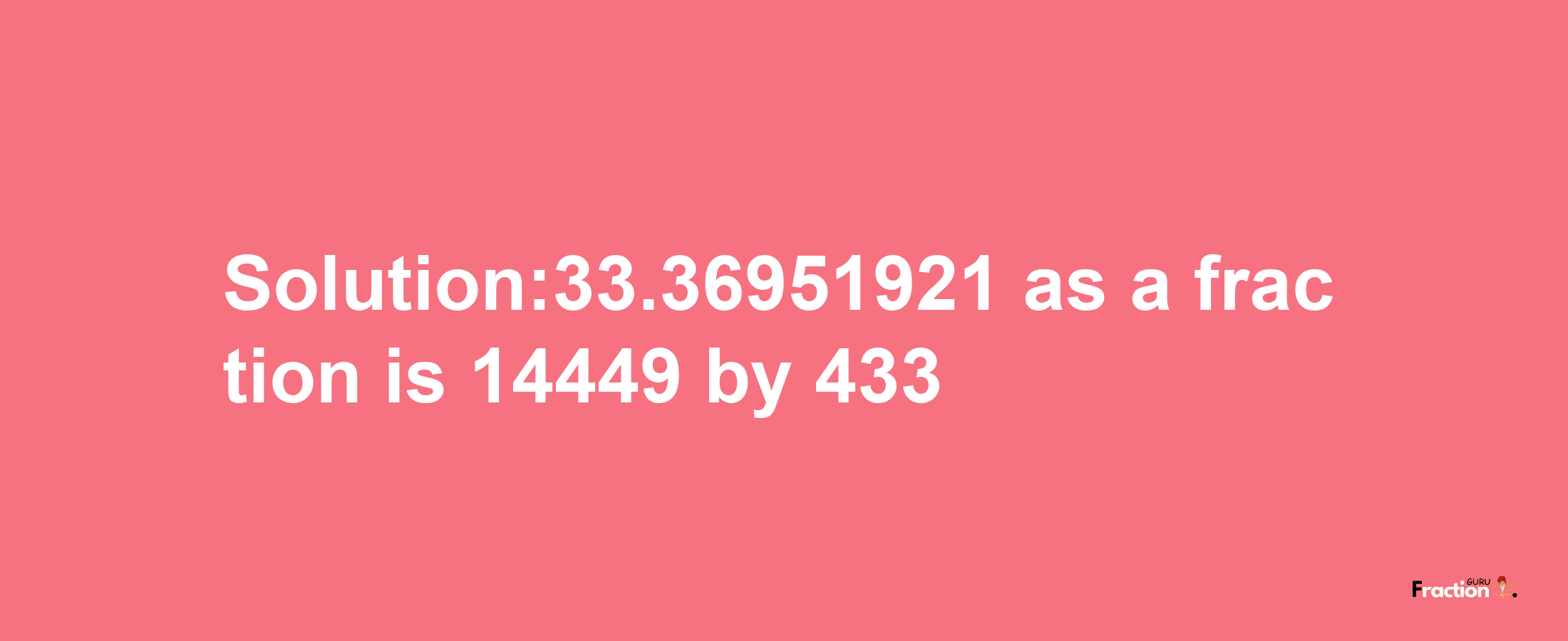 Solution:33.36951921 as a fraction is 14449/433