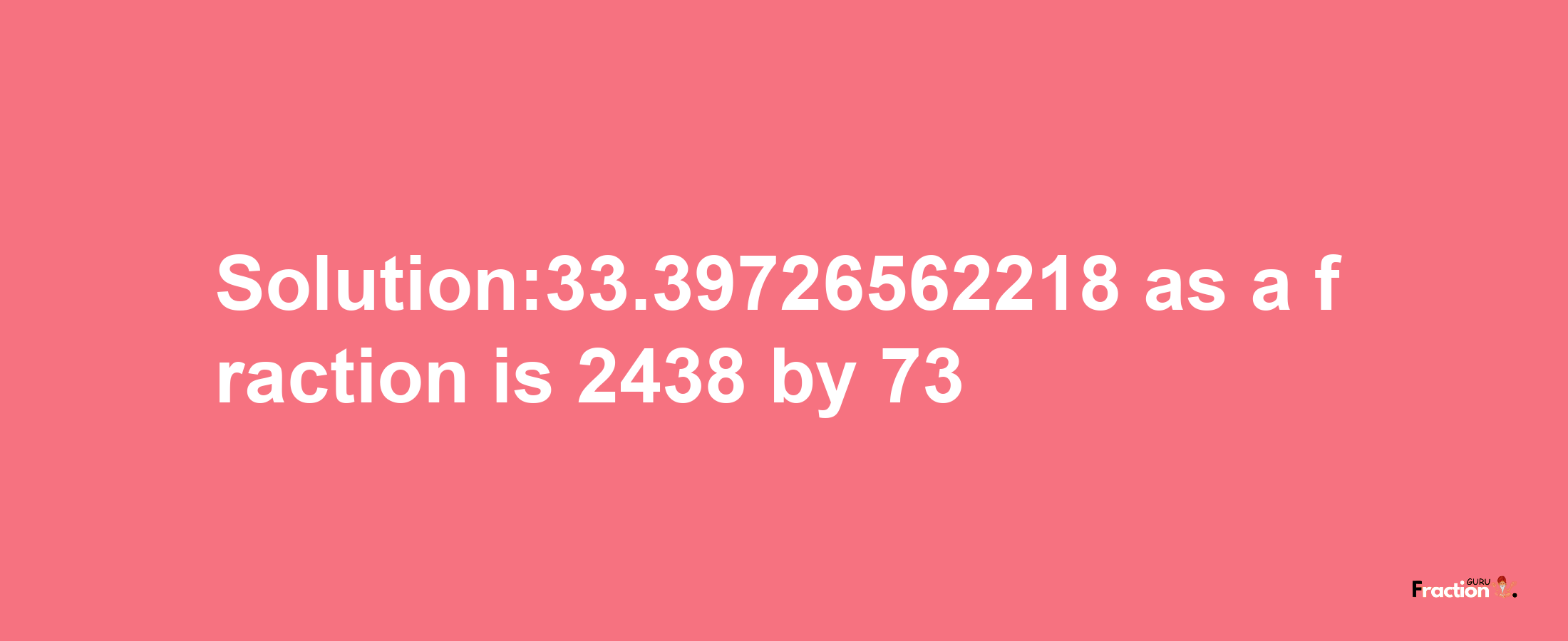 Solution:33.39726562218 as a fraction is 2438/73