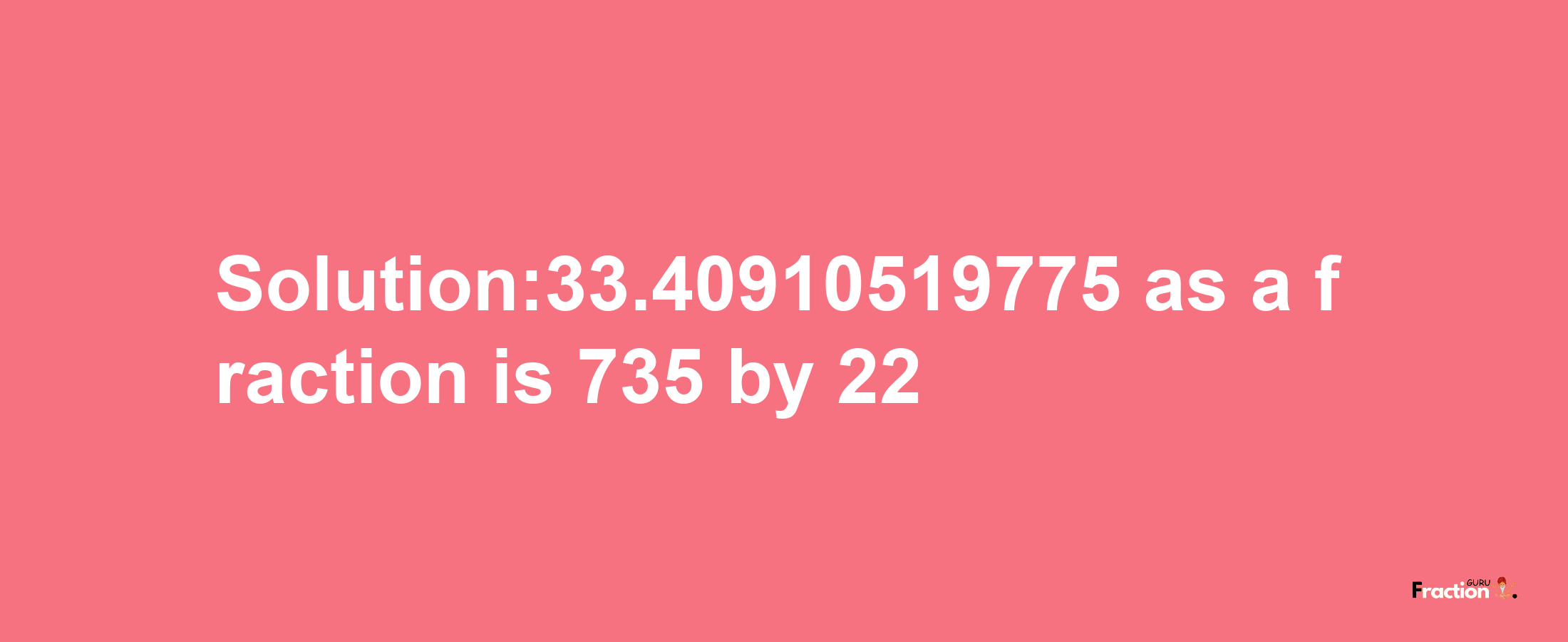 Solution:33.40910519775 as a fraction is 735/22