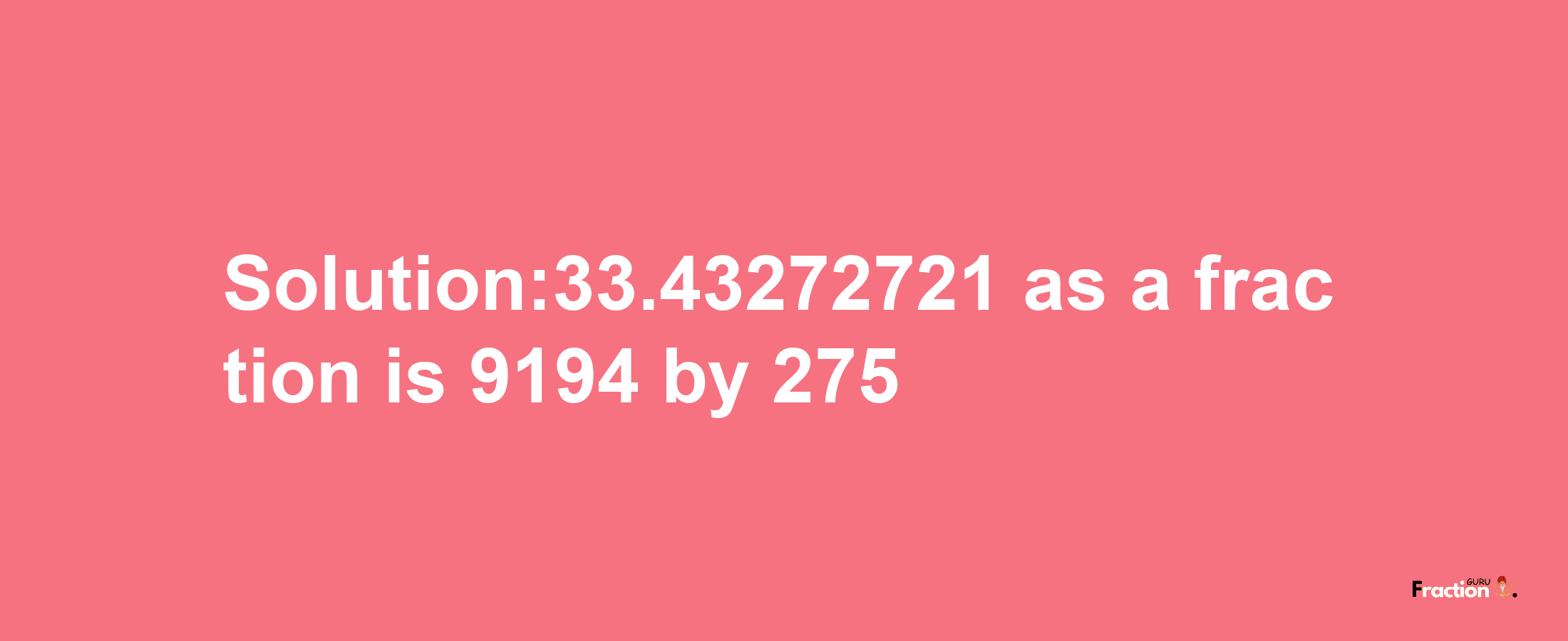 Solution:33.43272721 as a fraction is 9194/275