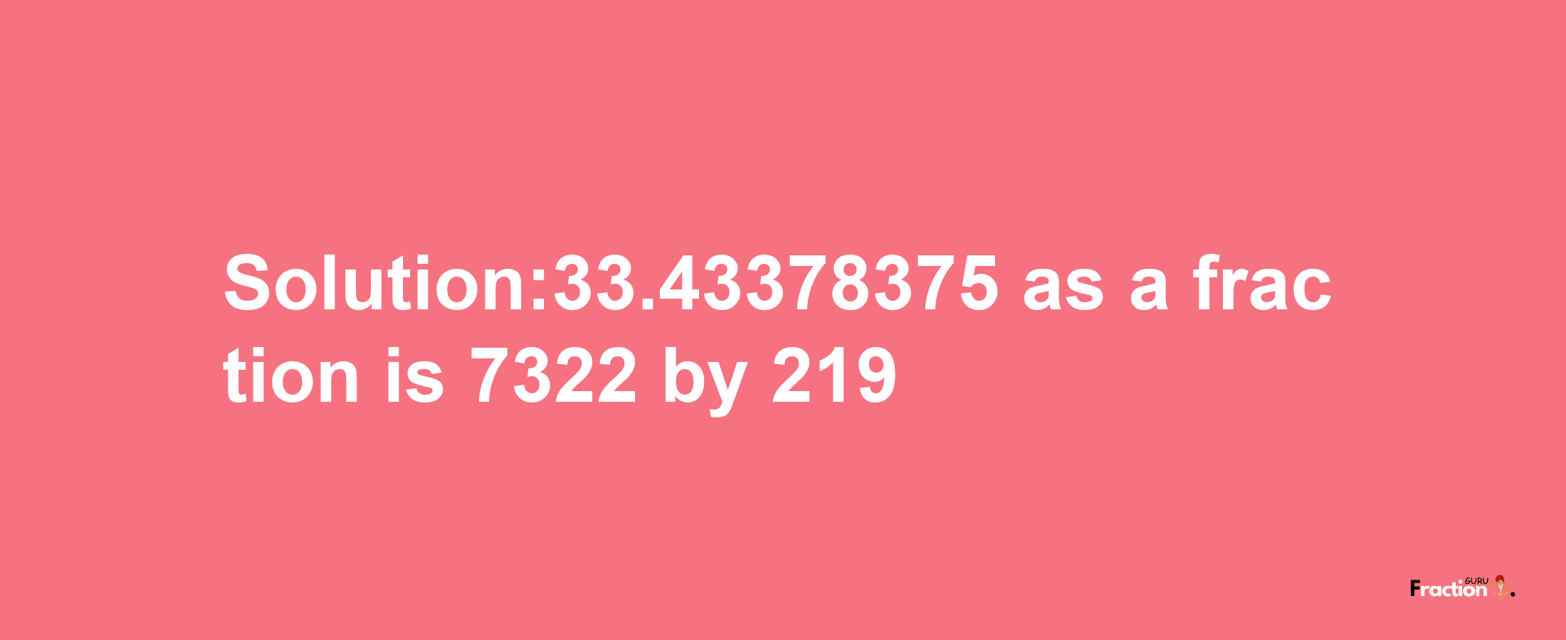 Solution:33.43378375 as a fraction is 7322/219