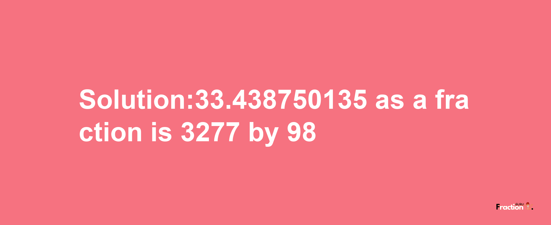 Solution:33.438750135 as a fraction is 3277/98