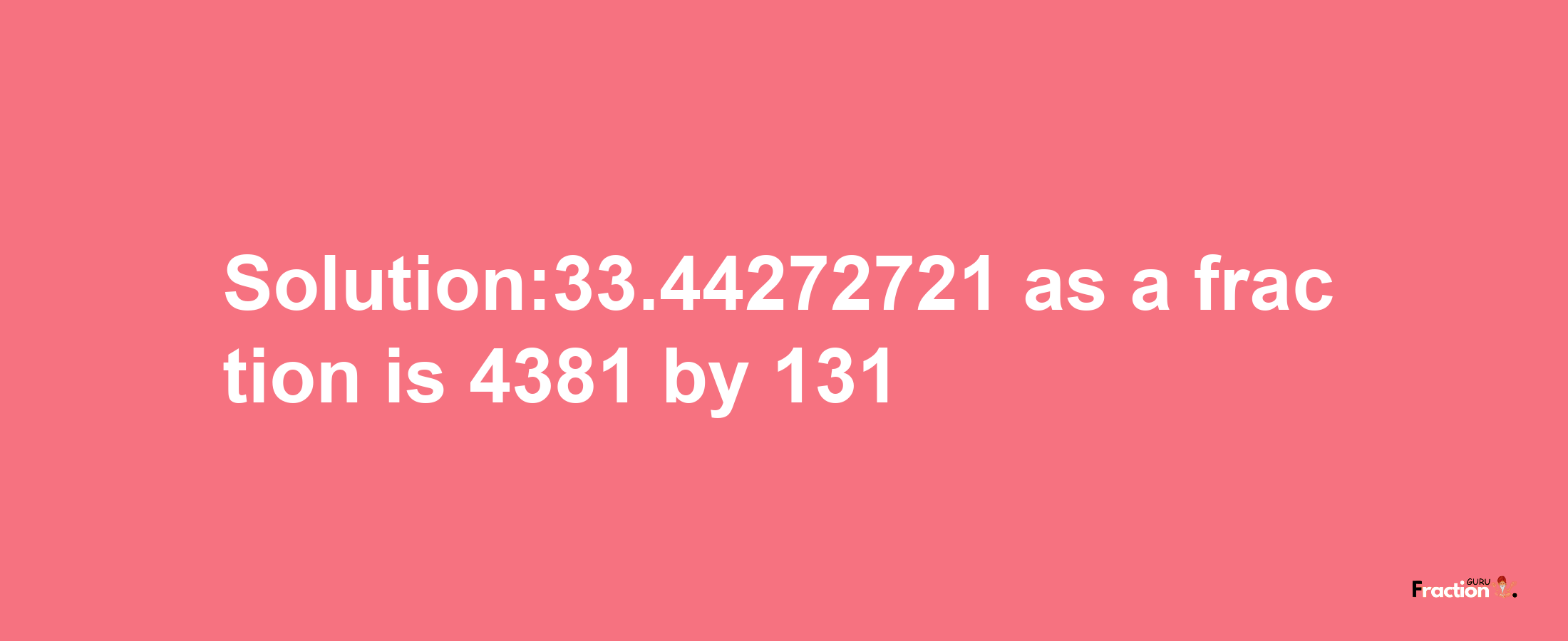 Solution:33.44272721 as a fraction is 4381/131