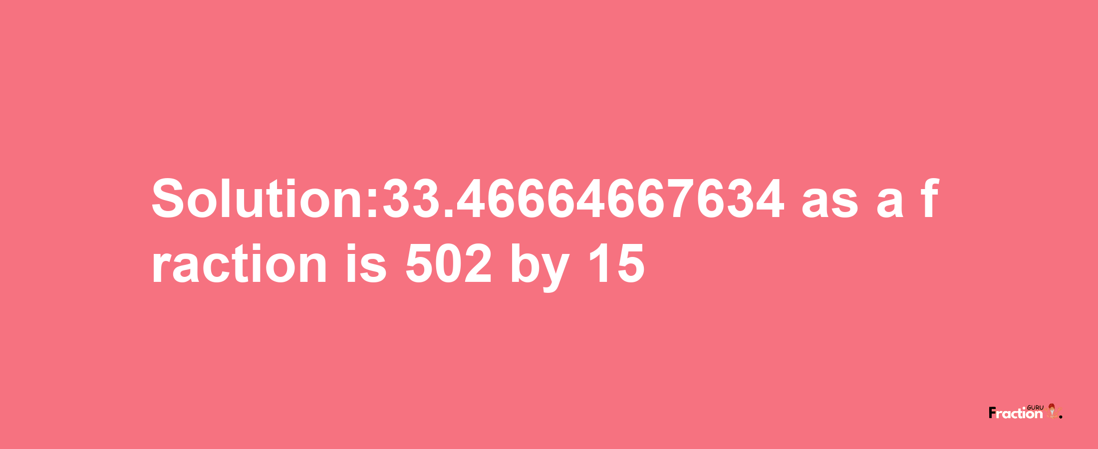 Solution:33.46664667634 as a fraction is 502/15