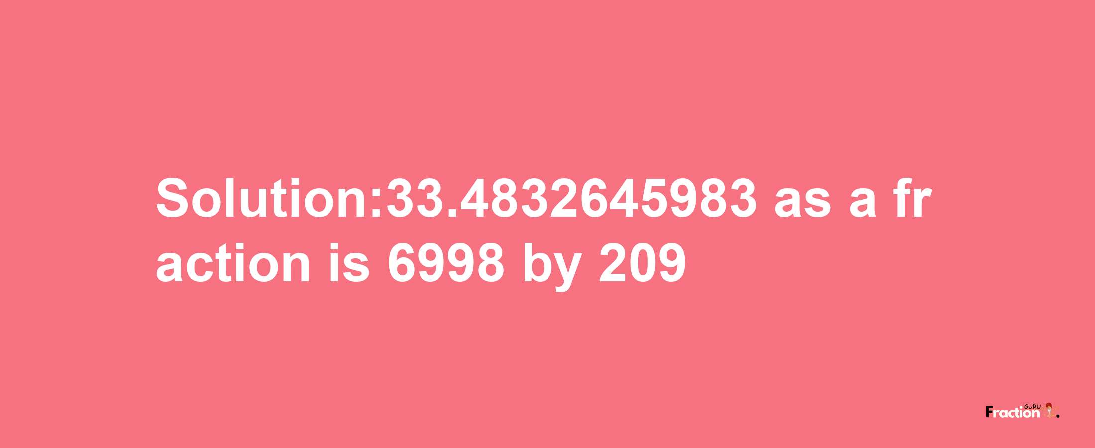 Solution:33.4832645983 as a fraction is 6998/209