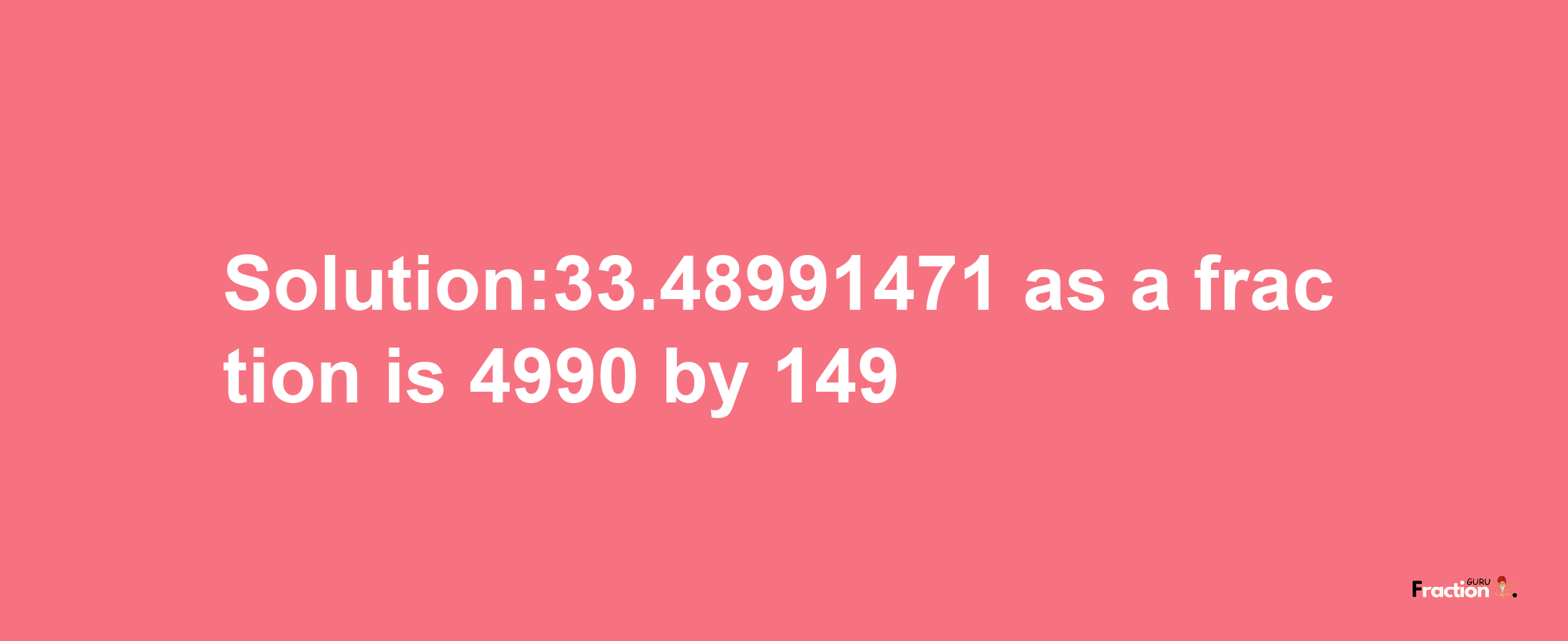 Solution:33.48991471 as a fraction is 4990/149