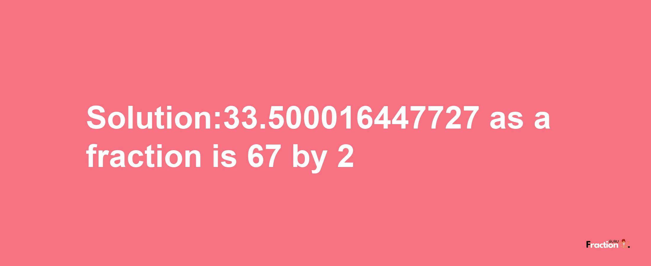 Solution:33.500016447727 as a fraction is 67/2