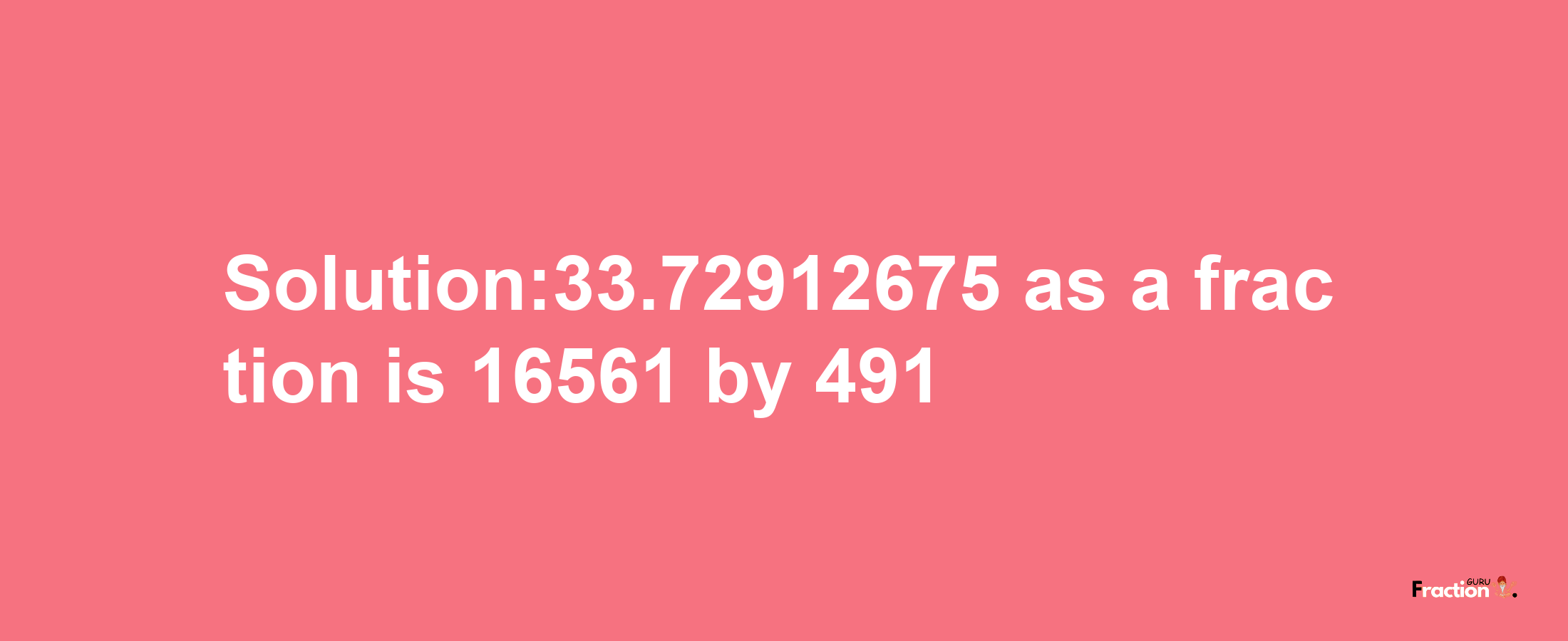 Solution:33.72912675 as a fraction is 16561/491