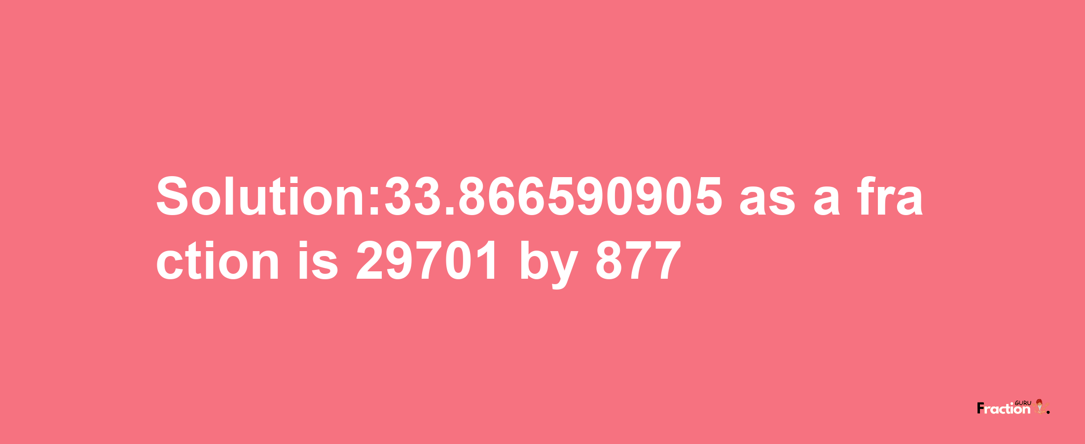 Solution:33.866590905 as a fraction is 29701/877