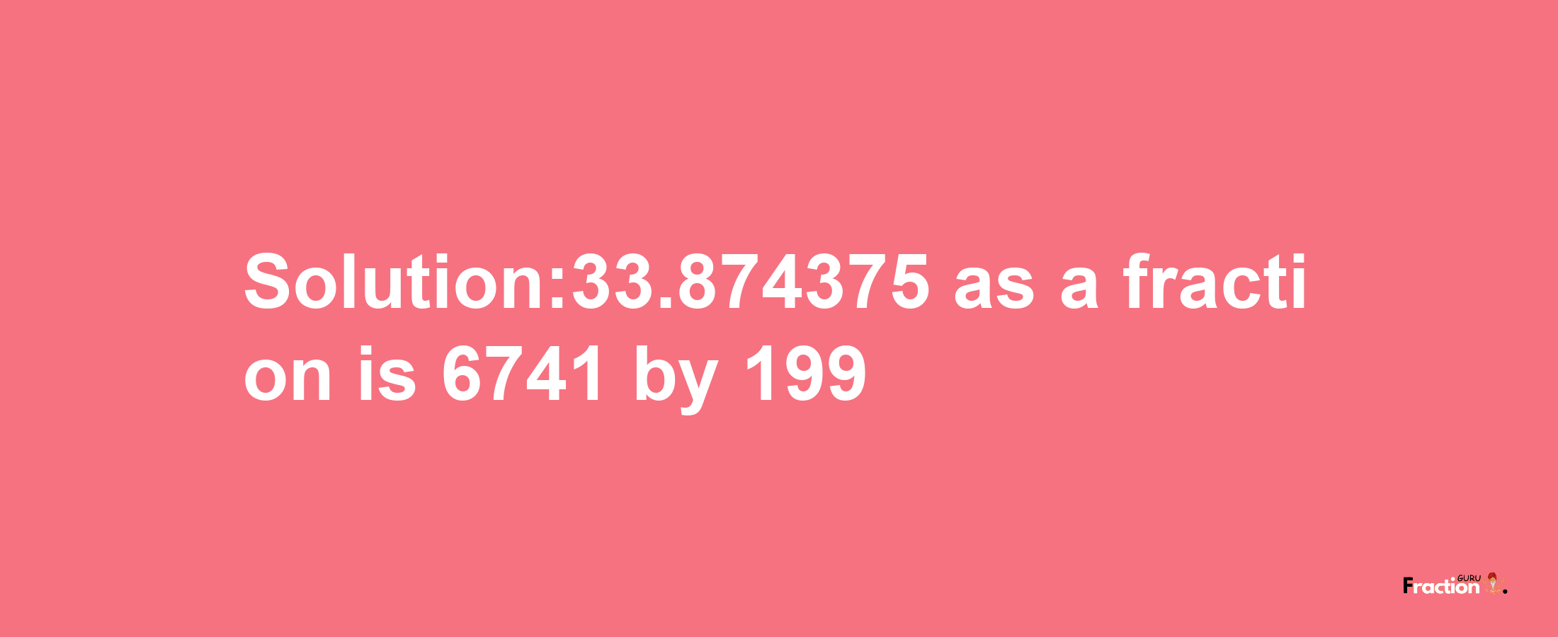 Solution:33.874375 as a fraction is 6741/199