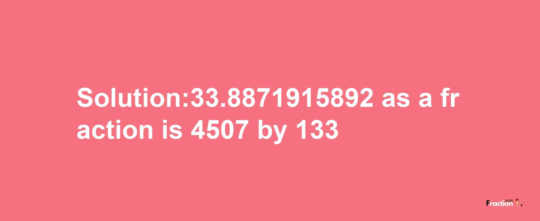 Solution:33.8871915892 as a fraction is 4507/133