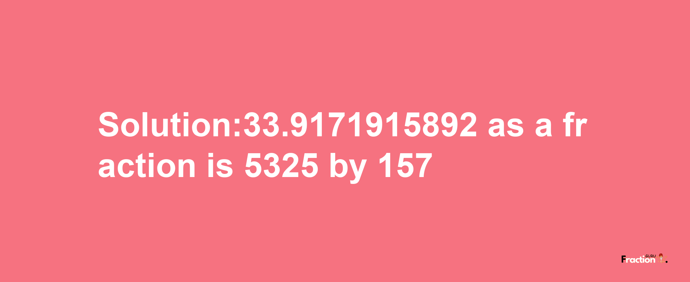 Solution:33.9171915892 as a fraction is 5325/157