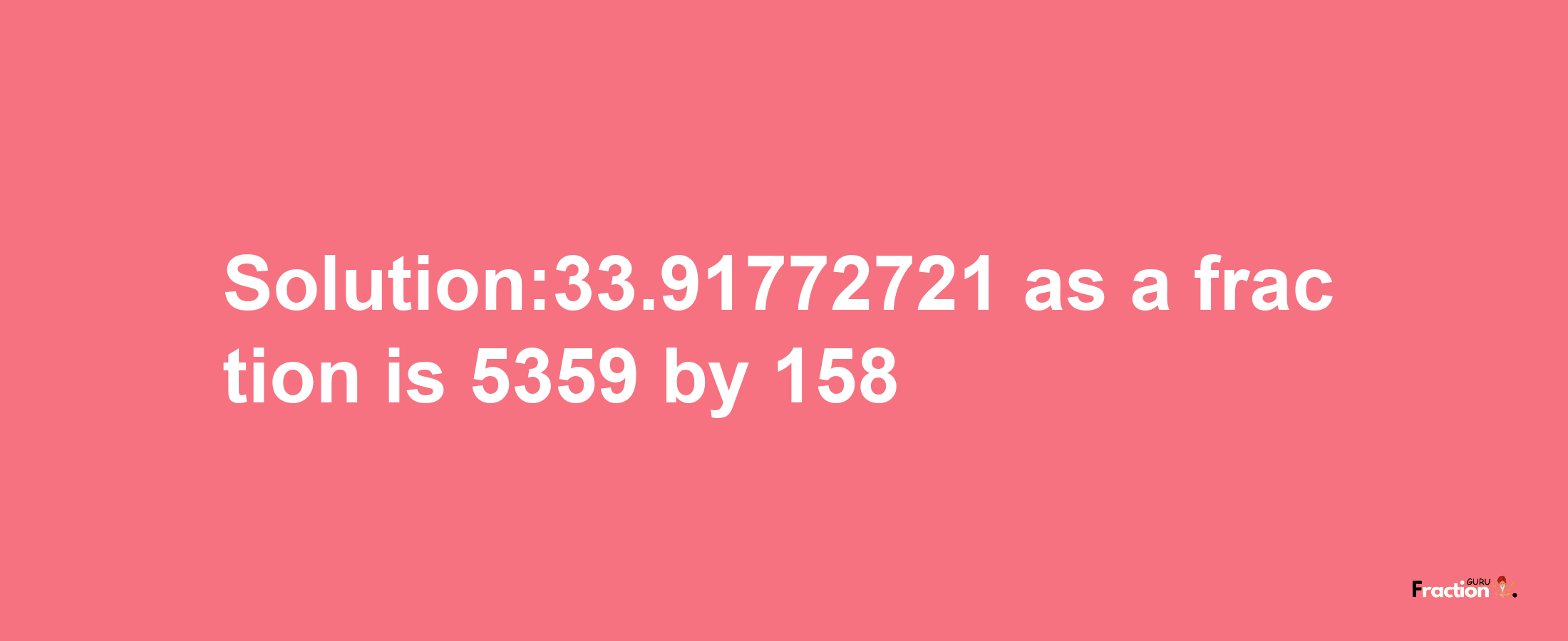 Solution:33.91772721 as a fraction is 5359/158