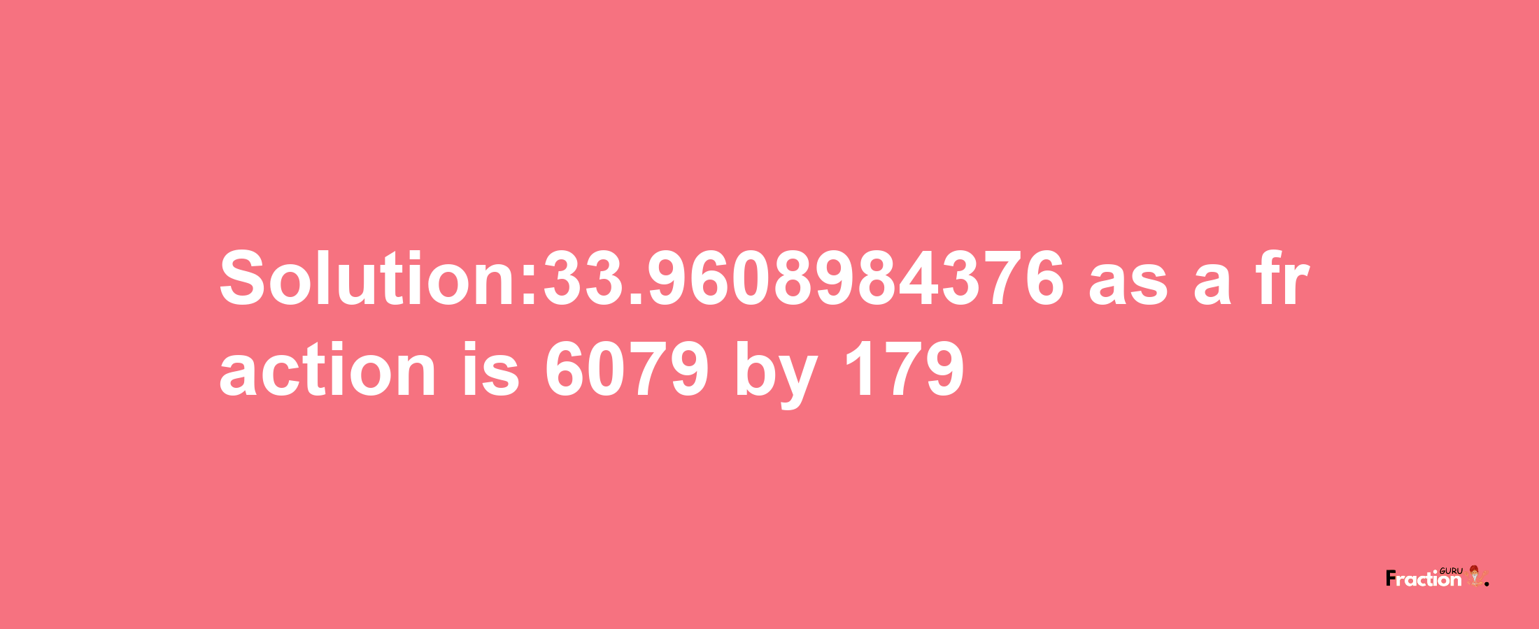 Solution:33.9608984376 as a fraction is 6079/179