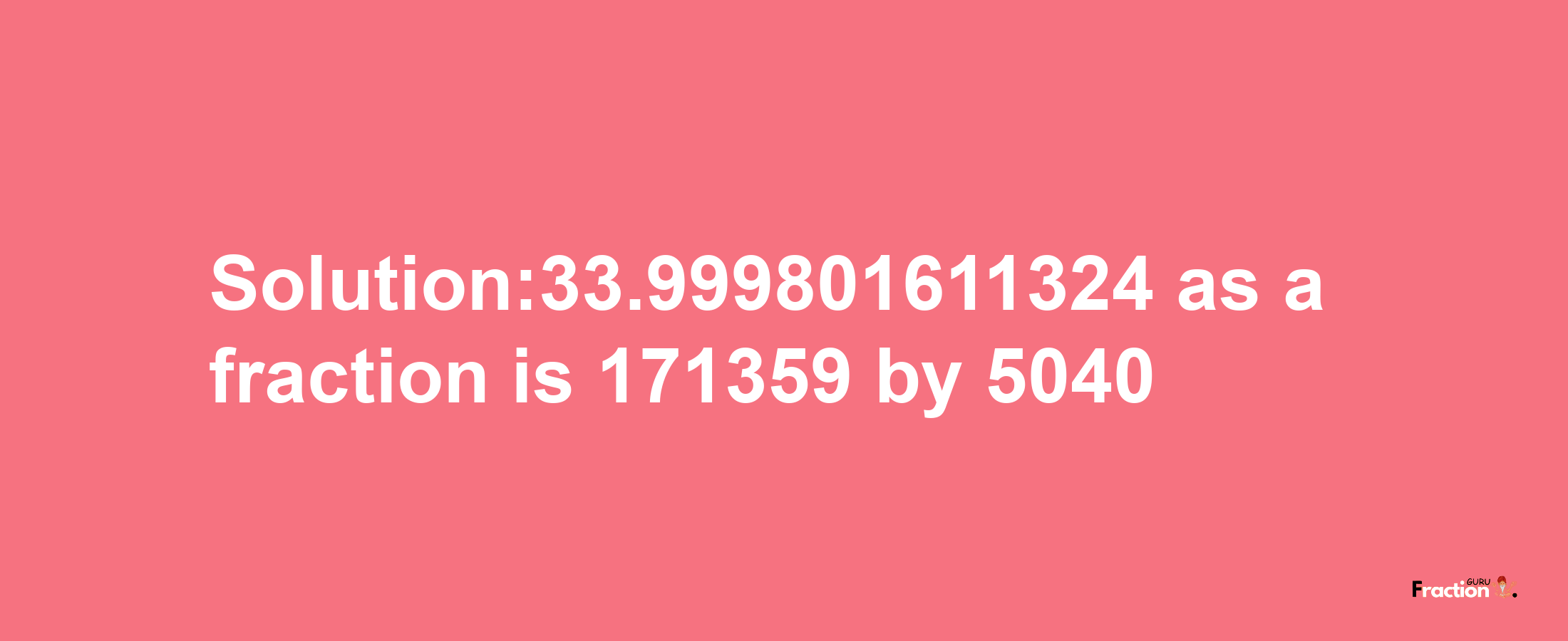 Solution:33.999801611324 as a fraction is 171359/5040