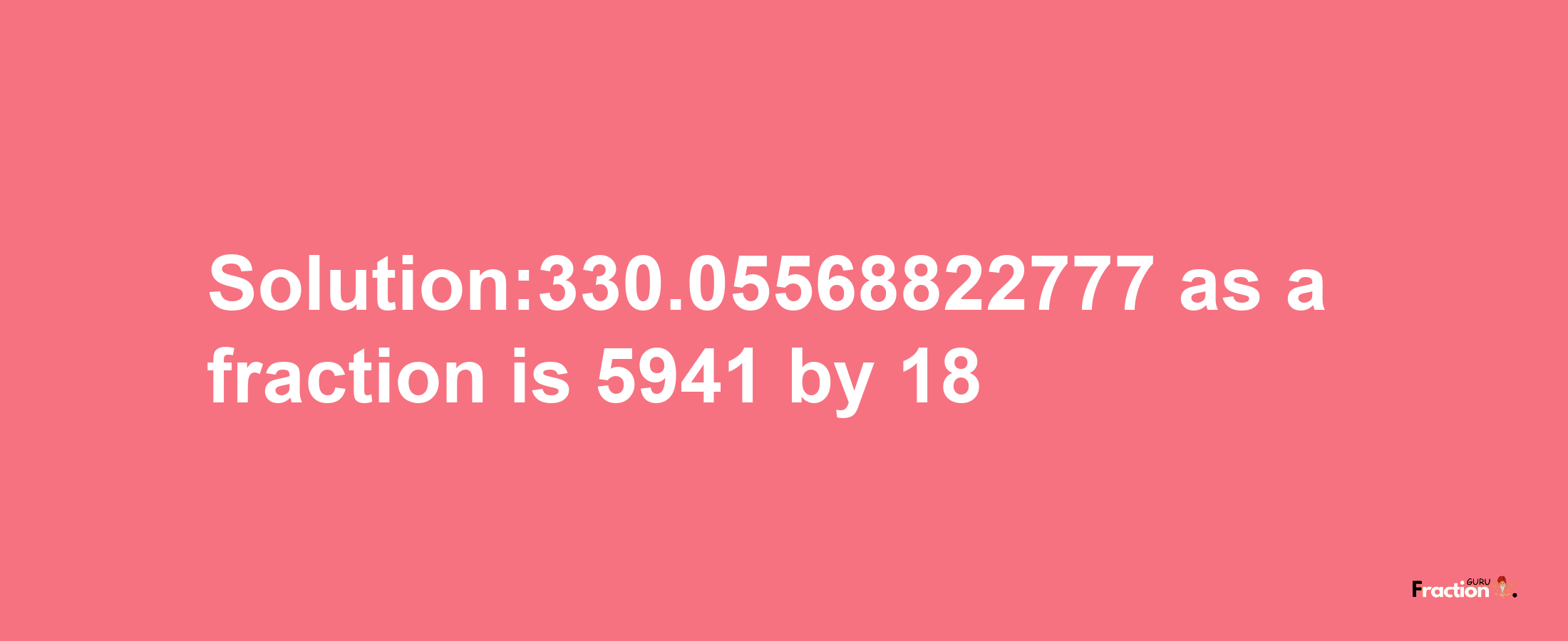 Solution:330.05568822777 as a fraction is 5941/18