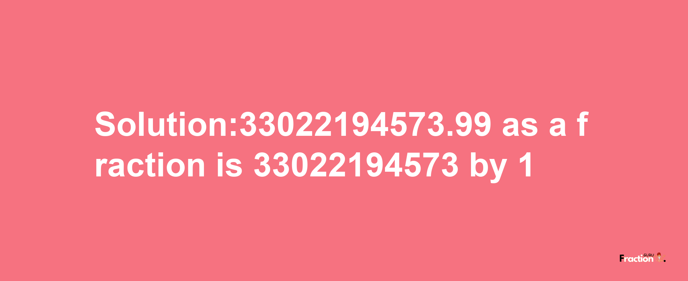 Solution:33022194573.99 as a fraction is 33022194573/1