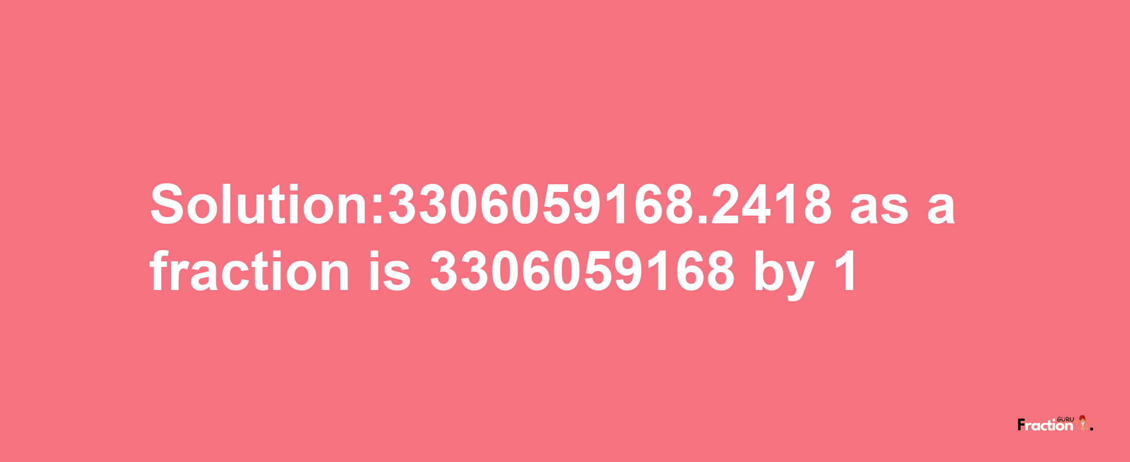 Solution:3306059168.2418 as a fraction is 3306059168/1