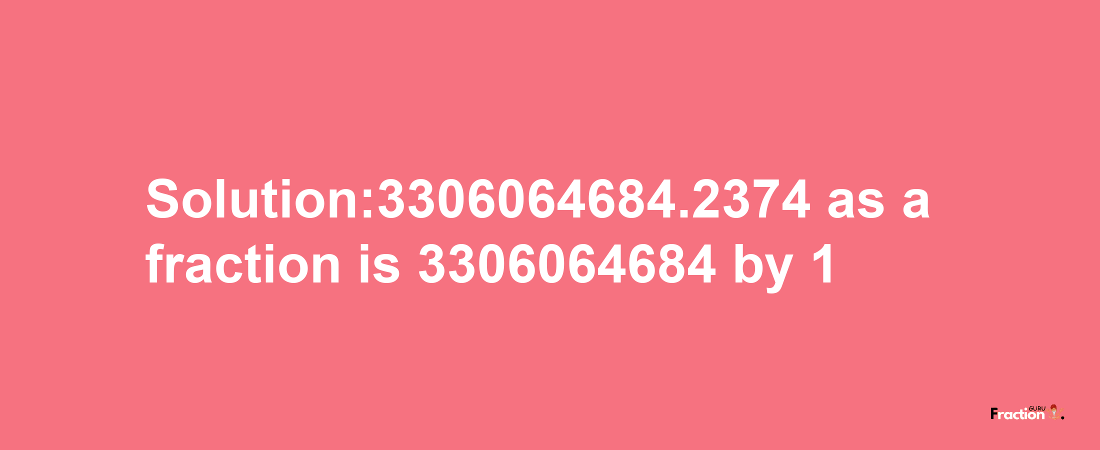 Solution:3306064684.2374 as a fraction is 3306064684/1