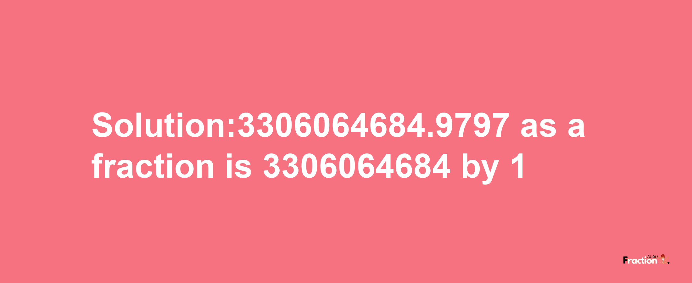 Solution:3306064684.9797 as a fraction is 3306064684/1