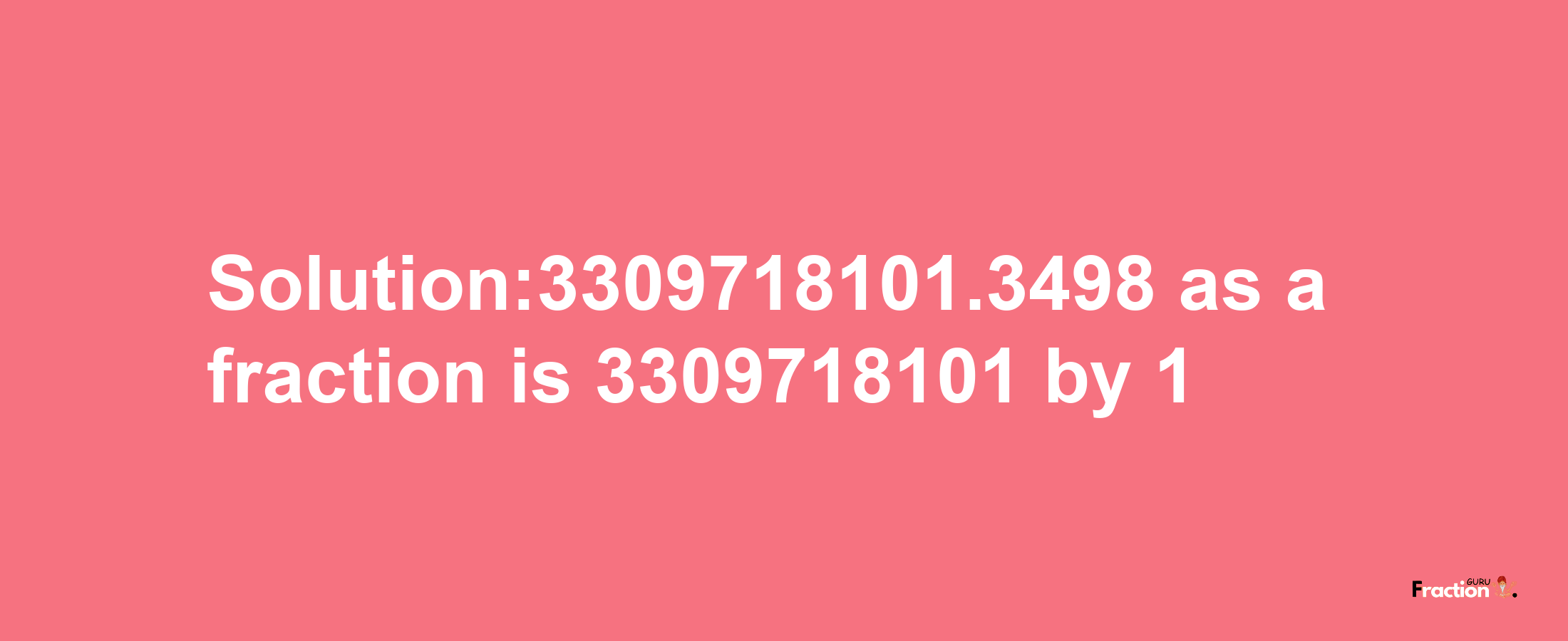 Solution:3309718101.3498 as a fraction is 3309718101/1