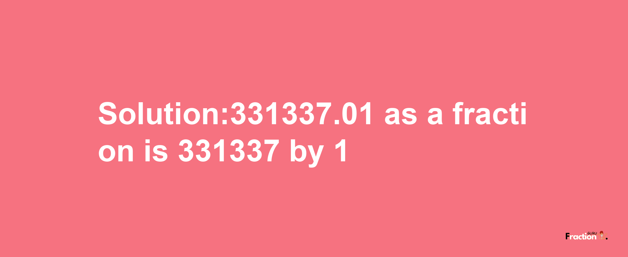 Solution:331337.01 as a fraction is 331337/1