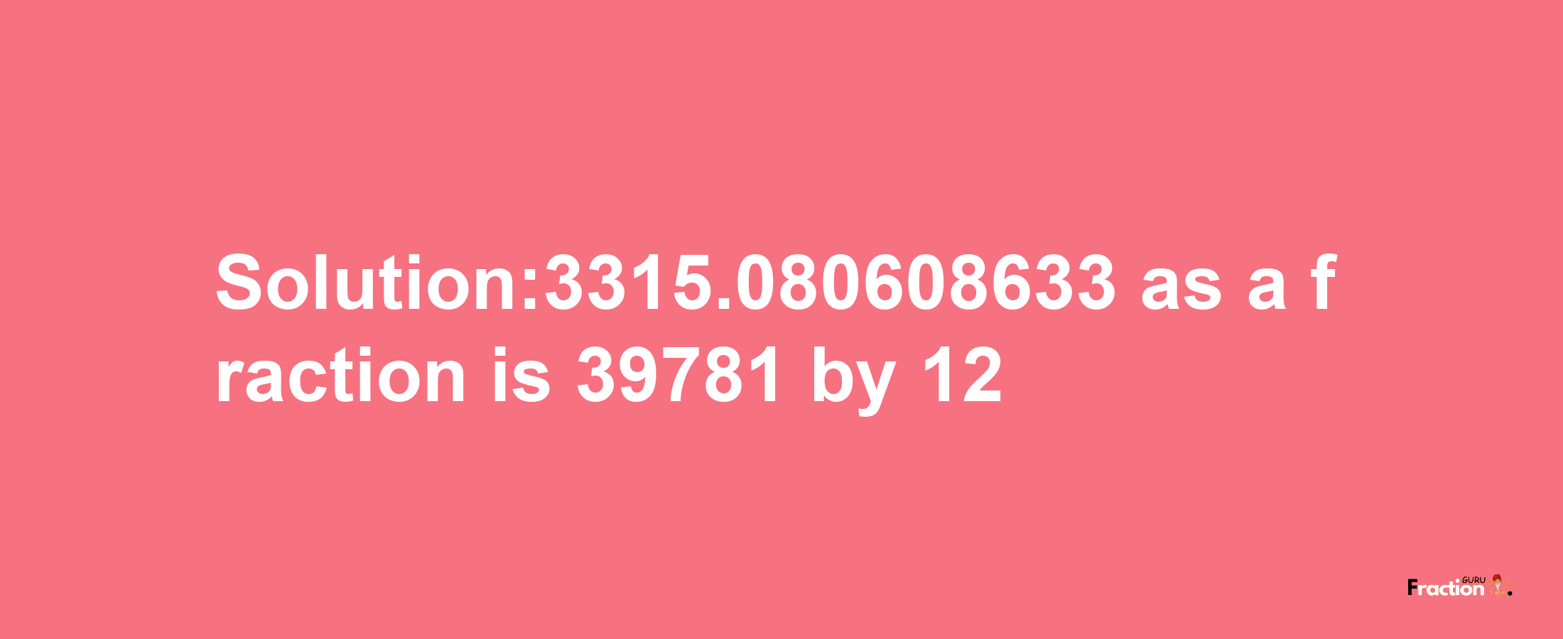 Solution:3315.080608633 as a fraction is 39781/12