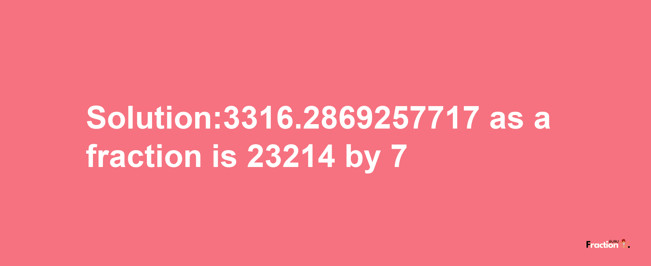 Solution:3316.2869257717 as a fraction is 23214/7