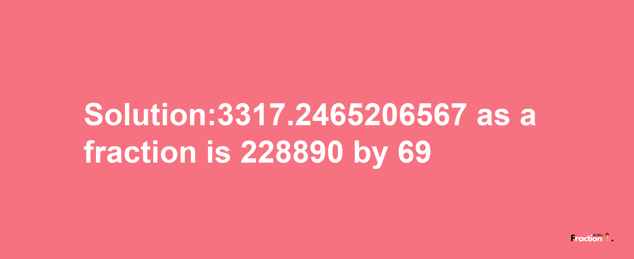 Solution:3317.2465206567 as a fraction is 228890/69