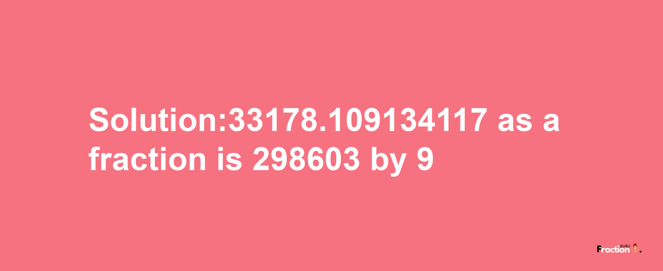 Solution:33178.109134117 as a fraction is 298603/9