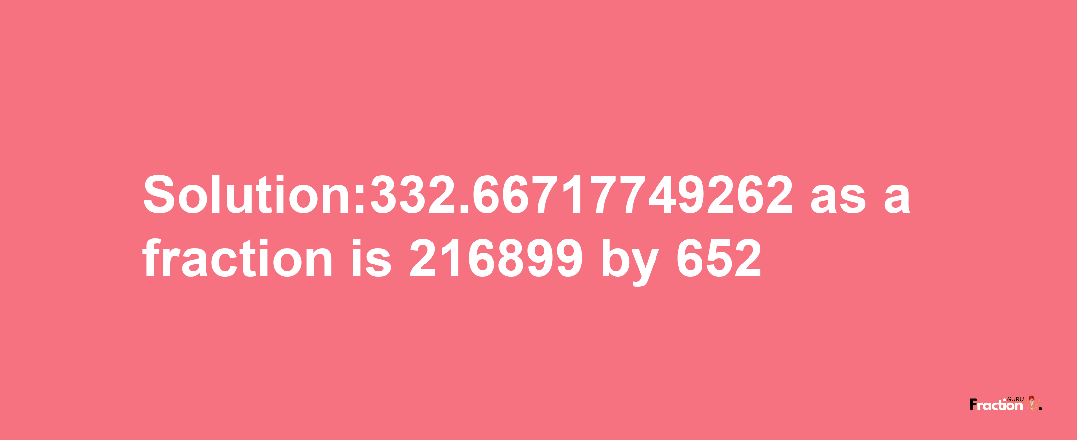 Solution:332.66717749262 as a fraction is 216899/652