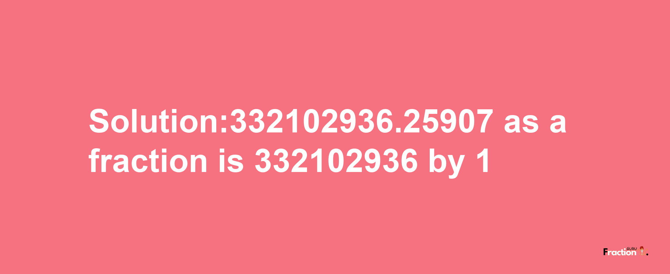 Solution:332102936.25907 as a fraction is 332102936/1