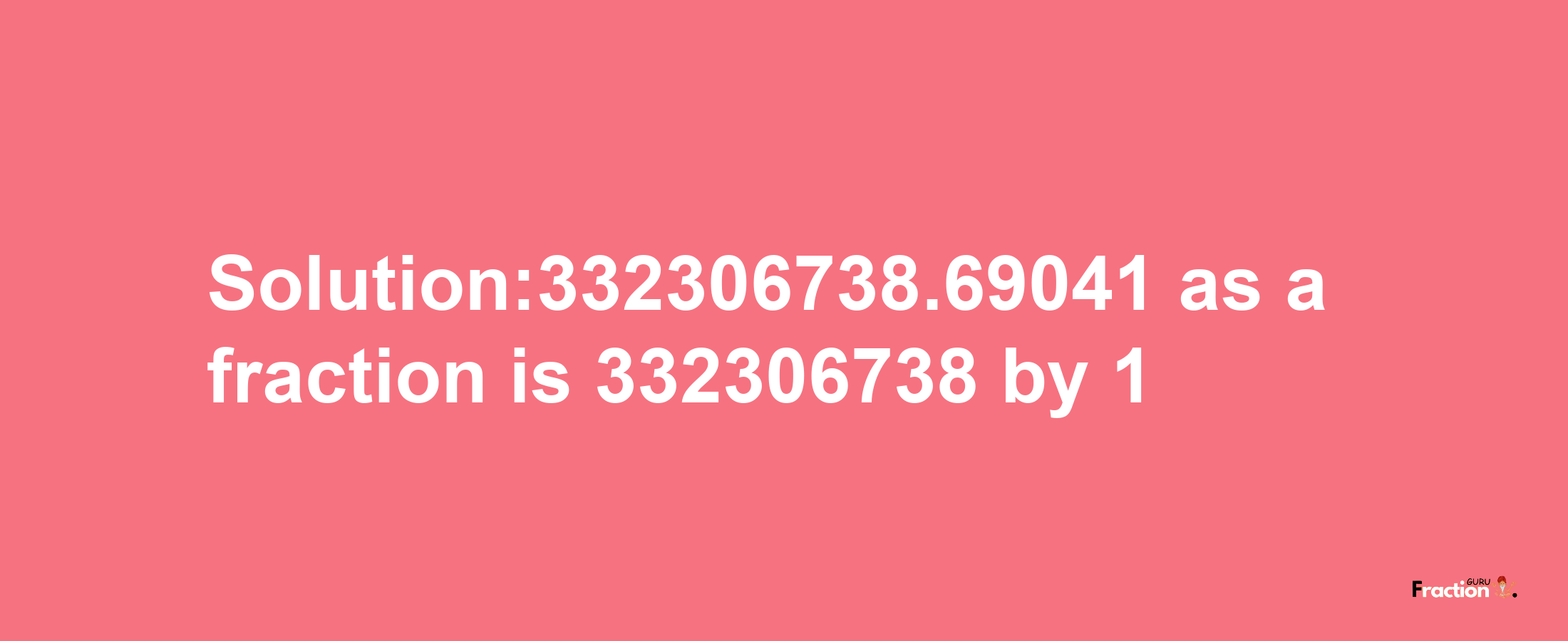 Solution:332306738.69041 as a fraction is 332306738/1