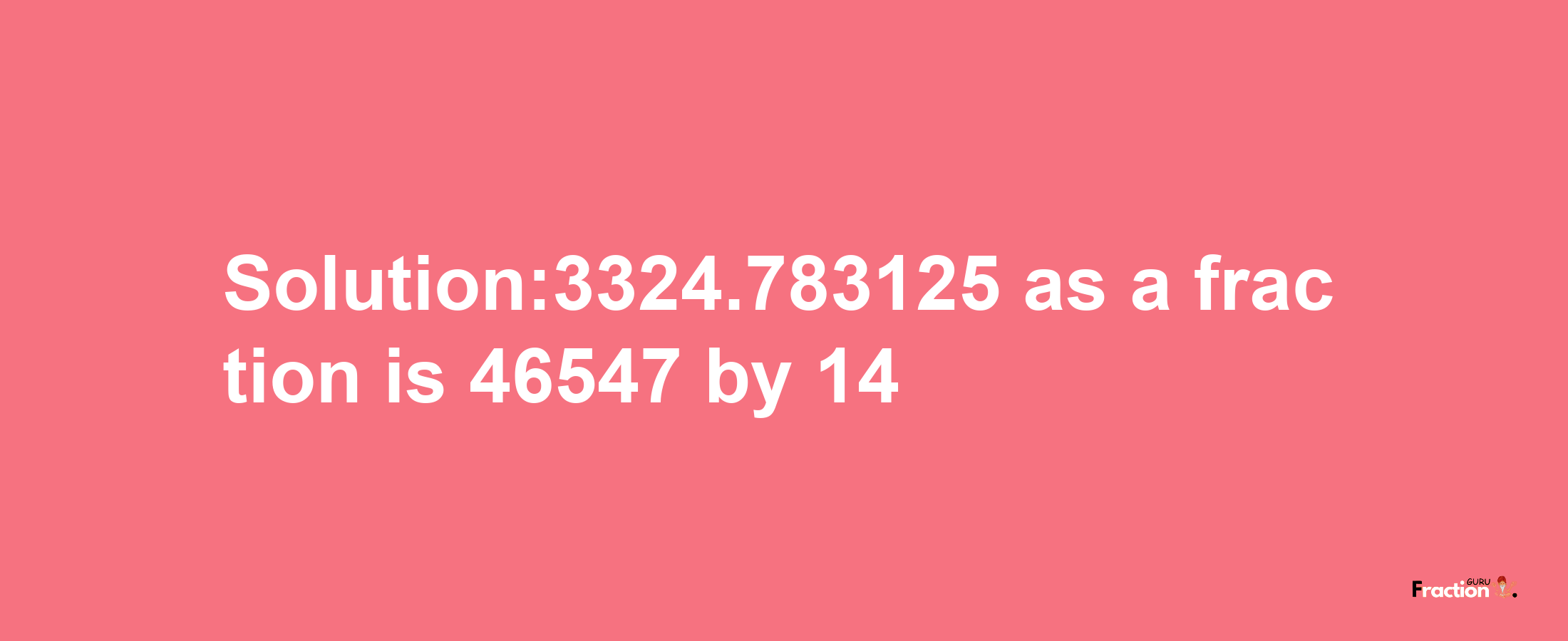 Solution:3324.783125 as a fraction is 46547/14