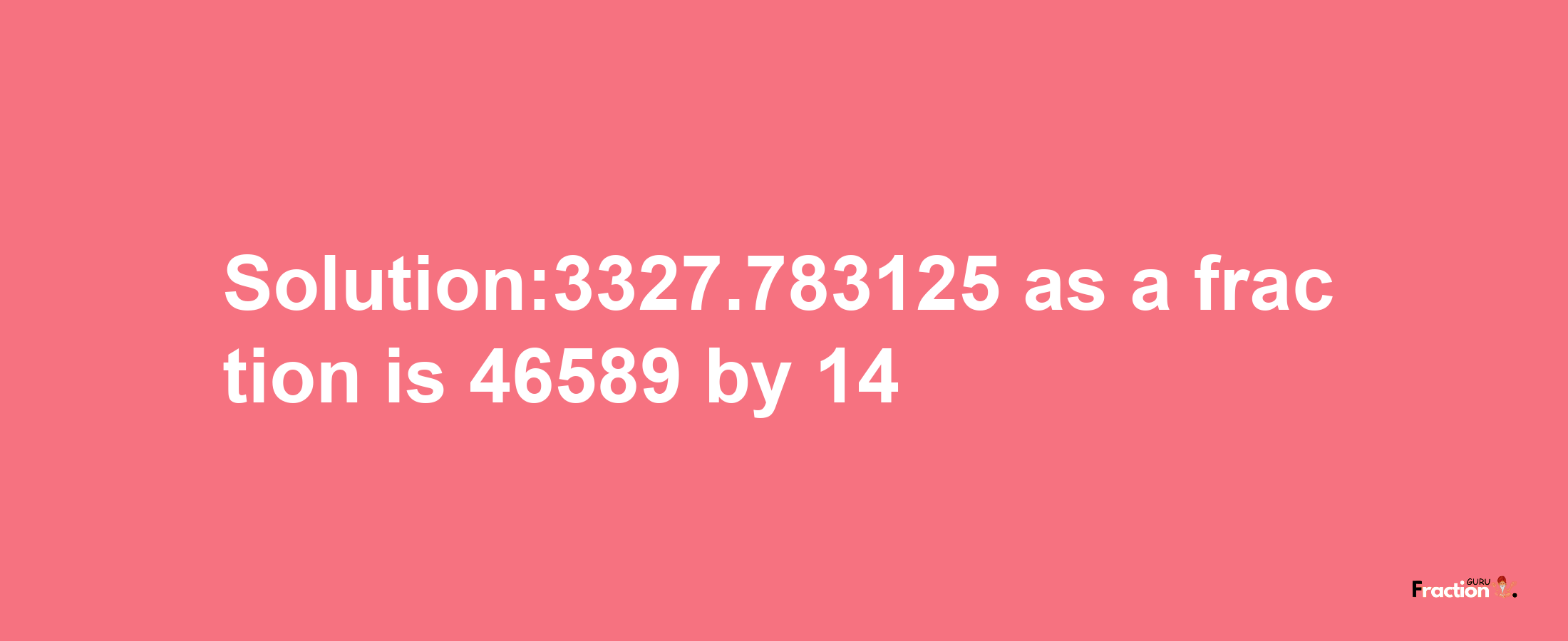 Solution:3327.783125 as a fraction is 46589/14